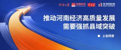 河南日報頂端新聞丨上官同君：推動河南經(jīng)濟(jì)高質(zhì)量發(fā)展需要強抓縣域突破