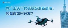 卷“上天”的低空經(jīng)濟(jì)新藍(lán)海，究竟該如何開發(fā)？